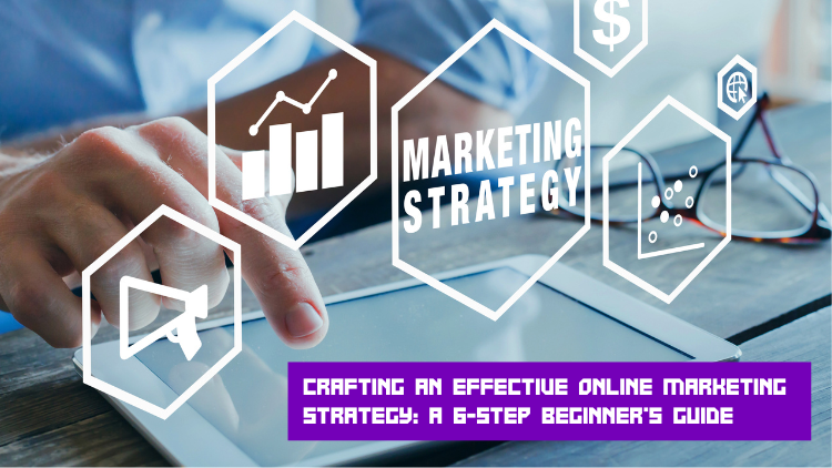 Crafting an Effective Online Marketing Strategy a 6-Step Beginner's Guide